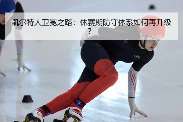 凯尔特人卫冕之路：休赛期防守体系如何再升级？