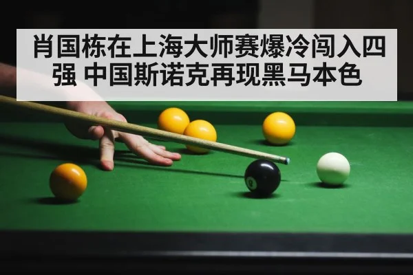 肖国栋在上海大师赛爆冷闯入四强 中国斯诺克再现黑马本色